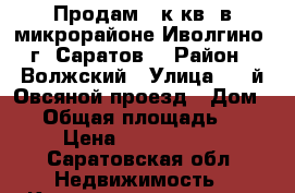 Продам 1-к кв. в микрорайоне Иволгино (г. Саратов) › Район ­ Волжский › Улица ­ 1-й Овсяной проезд › Дом ­ 4 › Общая площадь ­ 37 › Цена ­ 1 150 000 - Саратовская обл. Недвижимость » Квартиры продажа   